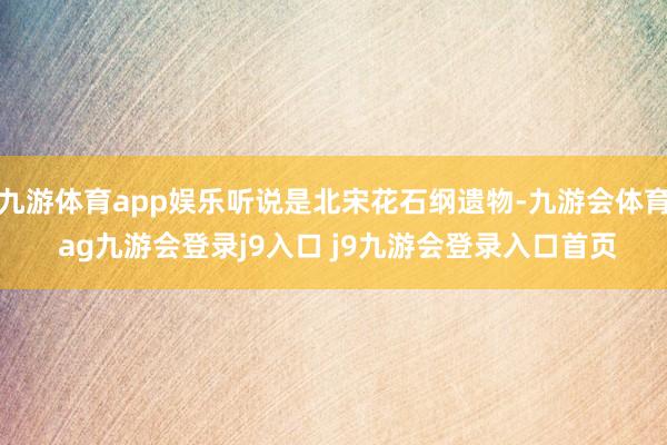 九游体育app娱乐听说是北宋花石纲遗物-九游会体育 ag九游会登录j9入口 j9九游会登录入口首页