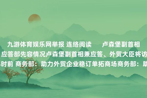 九游体育娱乐网举报 连络阅读      卢森堡副首相兼应答、外贸大臣将访华 应答部先容情况卢森堡副首相兼应答、外贸大臣将访华 应答部先容情况    0  2小时前 商务部：助力外贸企业稳订单拓商场商务部：助力外贸企业稳订单拓商场    19  8小时前 秘鲁外贸和旅游部：APEC会议将促进秘鲁海外旅游业秘鲁外贸和旅游部：APEC会议将促进秘鲁海外旅游业    0  11-12 08:43 10月份