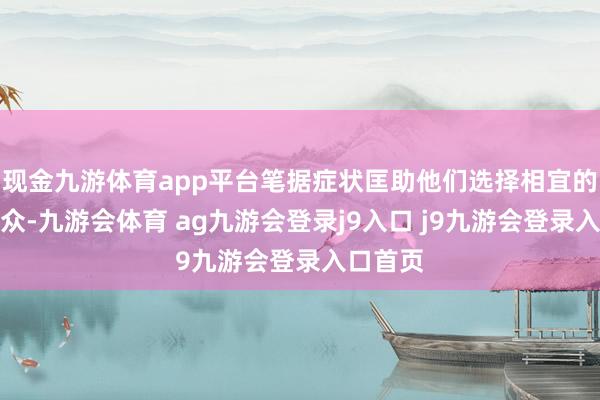 现金九游体育app平台笔据症状匡助他们选择相宜的男科民众-九游会体育 ag九游会登录j9入口 j9九游会登录入口首页