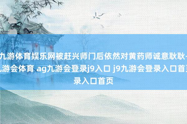 九游体育娱乐网被赶兴师门后依然对黄药师诚意耿耿-九游会体育 ag九游会登录j9入口 j9九游会登录入口首页