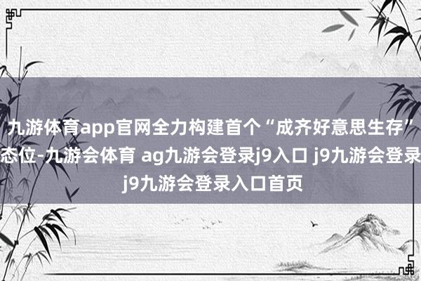 九游体育app官网全力构建首个“成齐好意思生存”的优质生态位-九游会体育 ag九游会登录j9入口 j9九游会登录入口首页